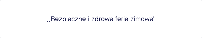 ,,Bezpieczne i zdrowe ferie zimowe"