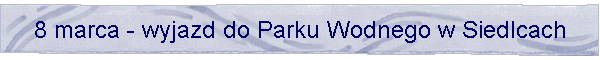 8 marca - wyjazd do Parku Wodnego w Siedlcach